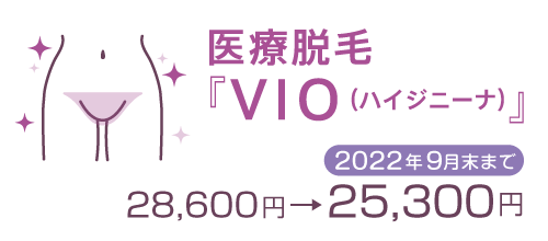 医療脱毛『VIO（ハイジニーナ）』28,600円　→　25,300円（2022年9月末まで）