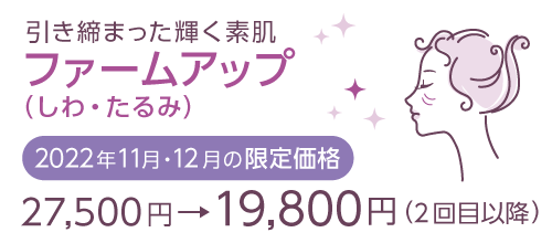『ファームアップ（しわ・たるみ）期間限定価格』27,500円→19,800円（2022年11月12月）